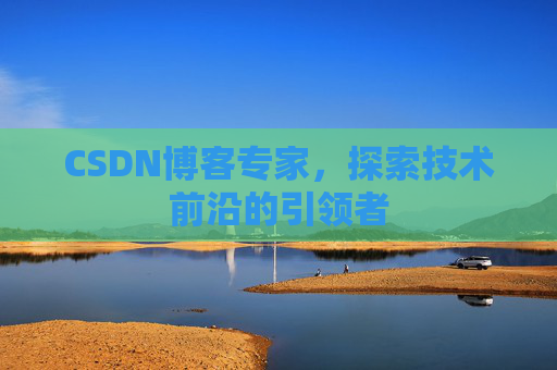 CSDN博客专家,探索技术前沿的引领者